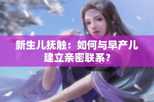 新生儿抚触：如何与早产儿建立亲密联系？