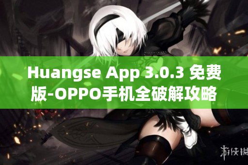 Huangse App 3.0.3 免费版-OPPO手机全破解攻略
