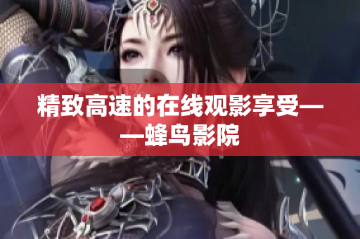 精致高速的在线观影享受——蜂鸟影院
