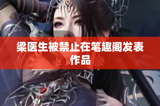 梁医生被禁止在笔趣阁发表作品