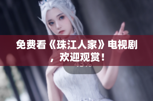 免费看《珠江人家》电视剧，欢迎观赏！