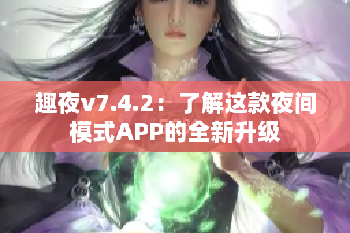 趣夜v7.4.2：了解这款夜间模式APP的全新升级