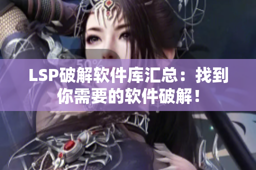 LSP破解软件库汇总：找到你需要的软件破解！