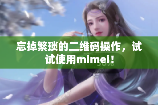 忘掉繁琐的二维码操作，试试使用mimei！