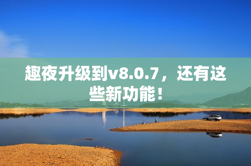 趣夜升级到v8.0.7，还有这些新功能！