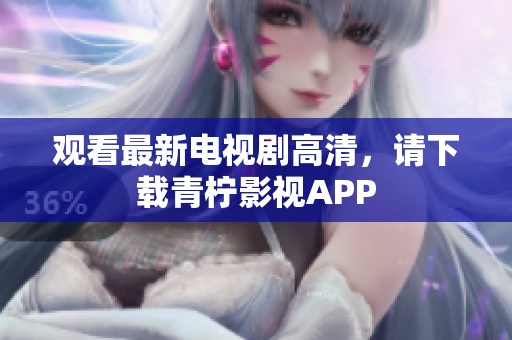 观看最新电视剧高清，请下载青柠影视APP