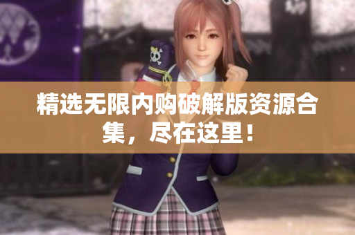 精选无限内购破解版资源合集，尽在这里！