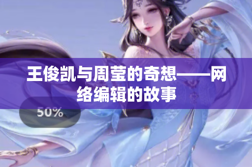 王俊凯与周莹的奇想——网络编辑的故事