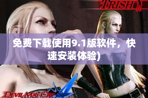 免费下载使用9.1版软件，快速安装体验)