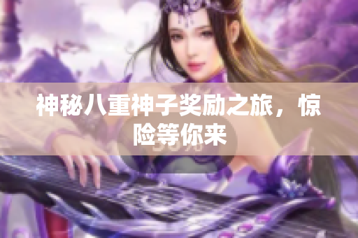 神秘八重神子奖励之旅，惊险等你来