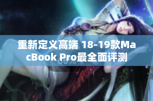 重新定义高端 18-19款MacBook Pro最全面评测