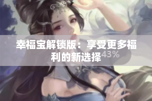 幸福宝解锁版：享受更多福利的新选择
