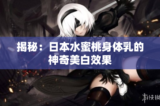 揭秘：日本水蜜桃身体乳的神奇美白效果