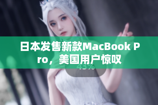 日本发售新款MacBook Pro，美国用户惊叹