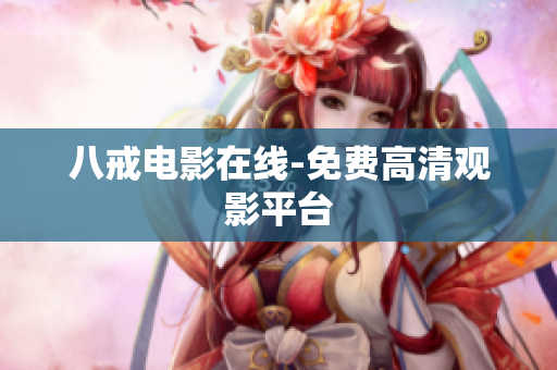八戒电影在线-免费高清观影平台