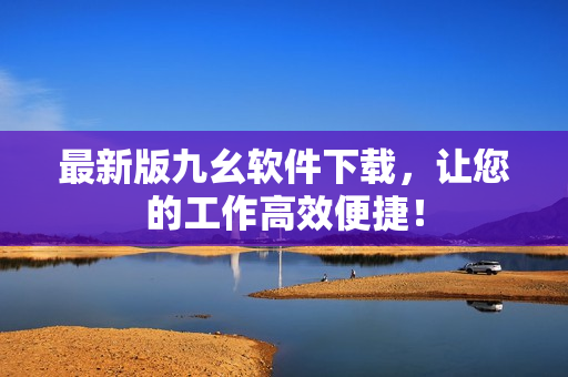 最新版九幺软件下载，让您的工作高效便捷！