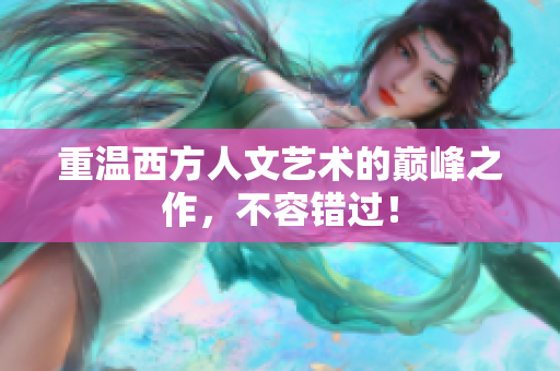重温西方人文艺术的巅峰之作，不容错过！
