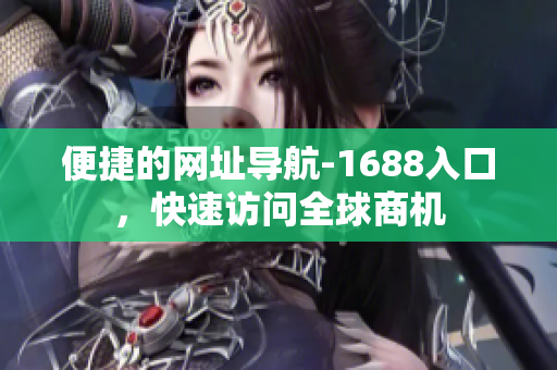 便捷的网址导航-1688入口，快速访问全球商机