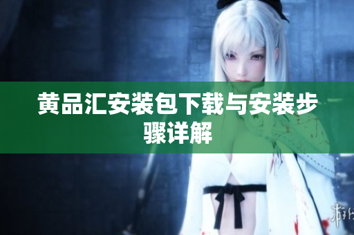 黄品汇安装包下载与安装步骤详解
