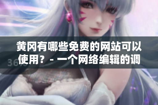 黄冈有哪些免费的网站可以使用？- 一个网络编辑的调查报告