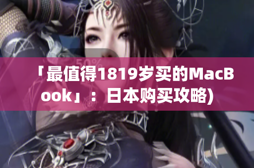 「最值得1819岁买的MacBook」：日本购买攻略)