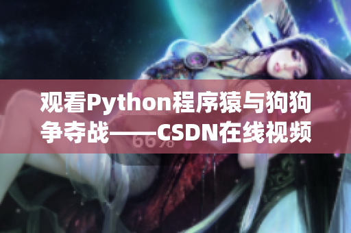 观看Python程序猿与狗狗争夺战——CSDN在线视频