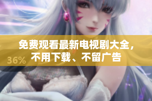 免费观看最新电视剧大全，不用下载、不留广告