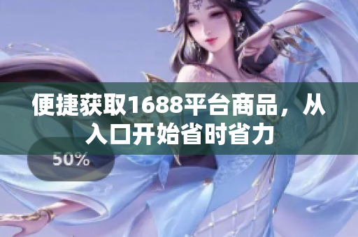 便捷获取1688平台商品，从入口开始省时省力