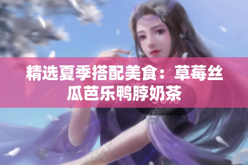 精选夏季搭配美食：草莓丝瓜芭乐鸭脖奶茶