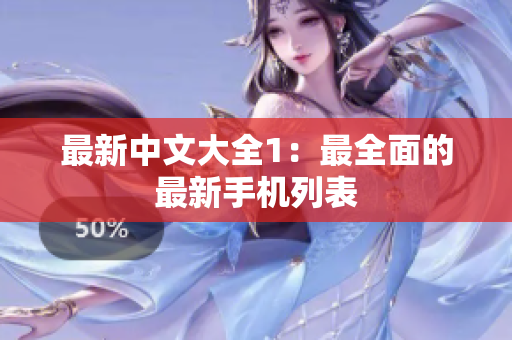 最新中文大全1：最全面的最新手机列表
