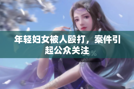 年轻妇女被人殴打，案件引起公众关注