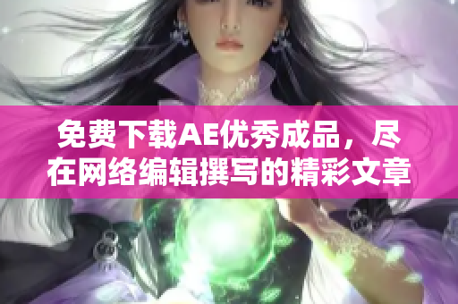 免费下载AE优秀成品，尽在网络编辑撰写的精彩文章！