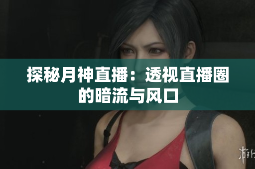 探秘月神直播：透视直播圈的暗流与风口