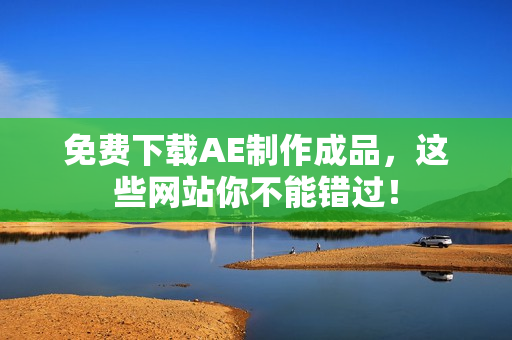 免费下载AE制作成品，这些网站你不能错过！