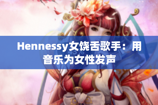 Hennessy女饶舌歌手：用音乐为女性发声