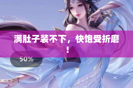 满肚子装不下，快饱受折磨！