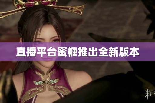 直播平台蜜糖推出全新版本