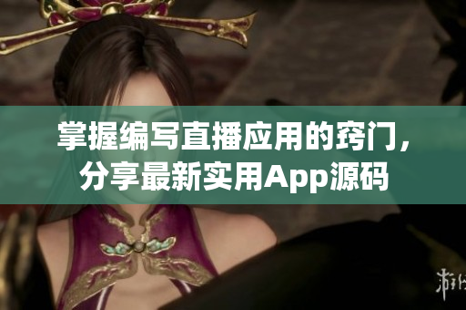 掌握编写直播应用的窍门，分享最新实用App源码
