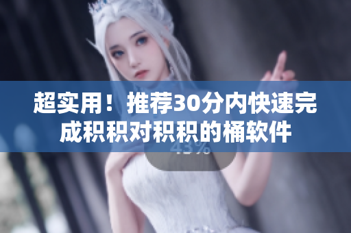 超实用！推荐30分内快速完成积积对积积的桶软件