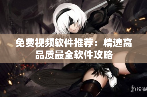 免费视频软件推荐：精选高品质最全软件攻略