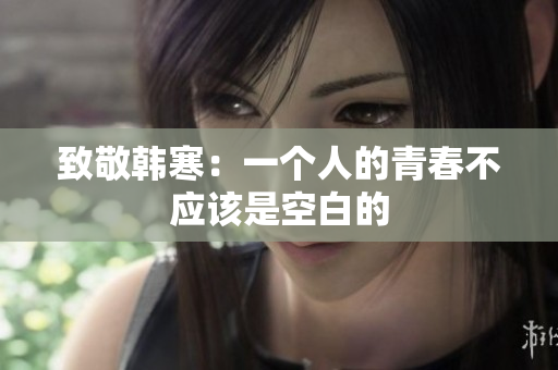 致敬韩寒：一个人的青春不应该是空白的