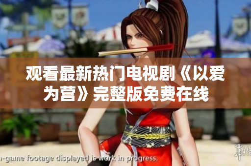 观看最新热门电视剧《以爱为营》完整版免费在线