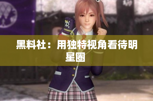 黑料社：用独特视角看待明星圈 