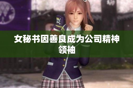 女秘书因善良成为公司精神领袖