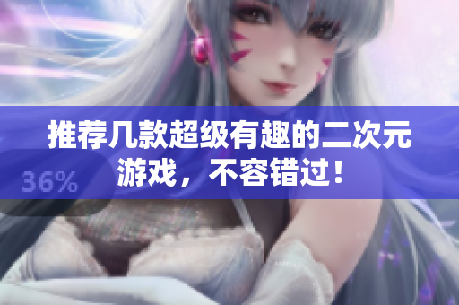 推荐几款超级有趣的二次元游戏，不容错过！