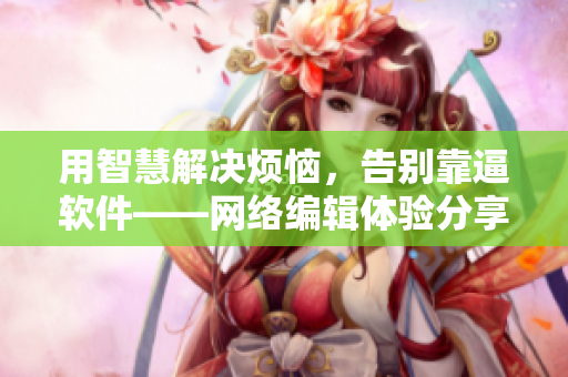 用智慧解决烦恼，告别靠逼软件——网络编辑体验分享