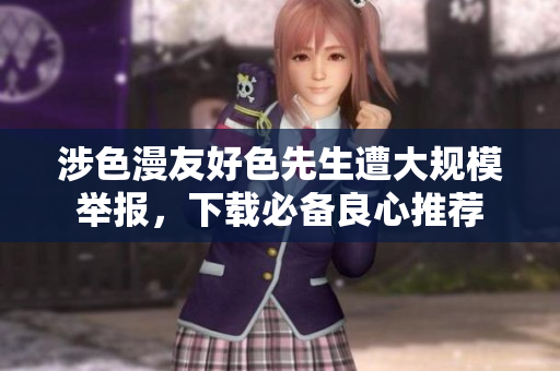 涉色漫友好色先生遭大规模举报，下载必备良心推荐
