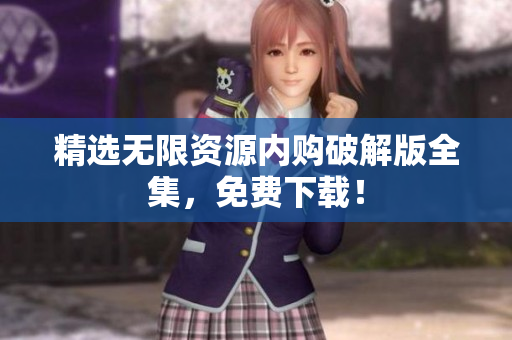 精选无限资源内购破解版全集，免费下载！