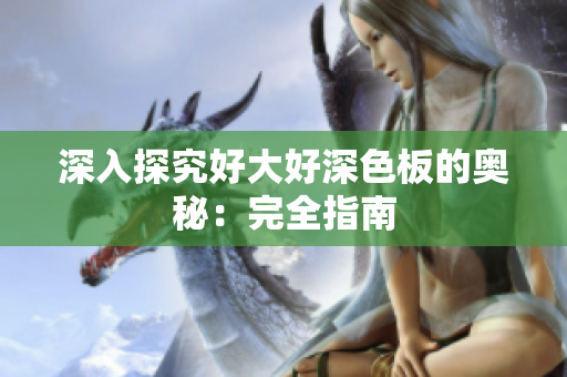 深入探究好大好深色板的奥秘：完全指南