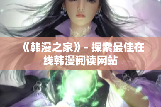 《韩漫之家》- 探索最佳在线韩漫阅读网站